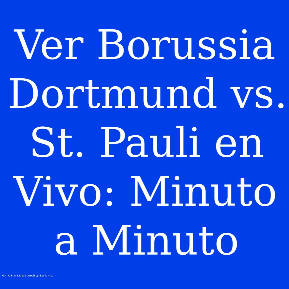 Ver Borussia Dortmund Vs. St. Pauli En Vivo: Minuto A Minuto