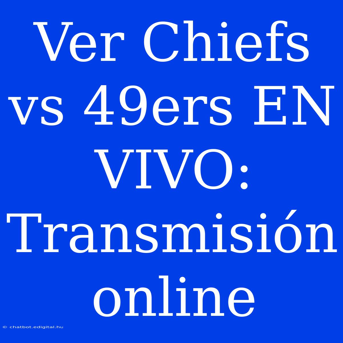 Ver Chiefs Vs 49ers EN VIVO: Transmisión Online