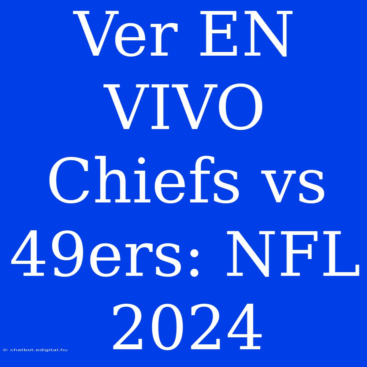 Ver EN VIVO Chiefs Vs 49ers: NFL 2024