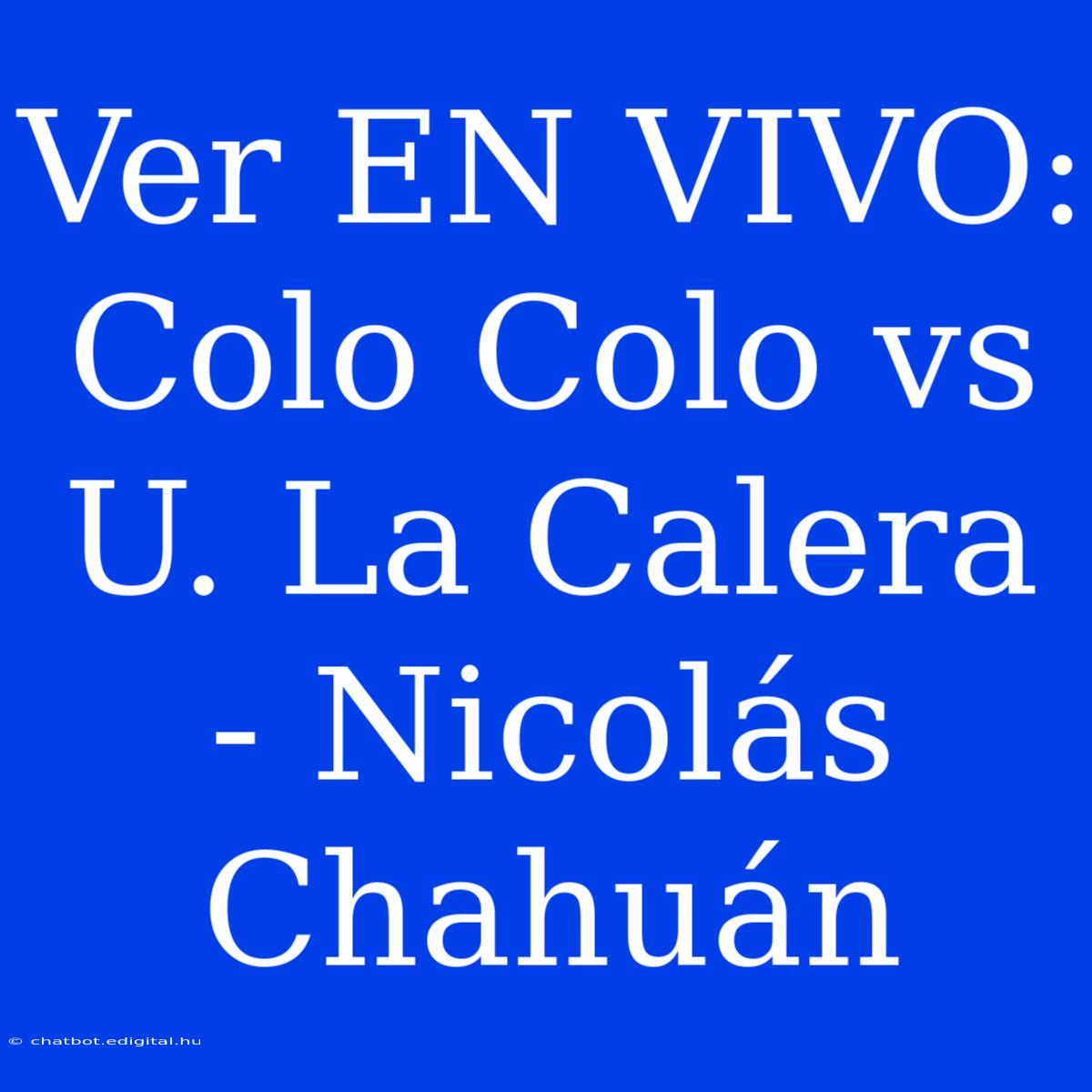 Ver EN VIVO: Colo Colo Vs U. La Calera - Nicolás Chahuán