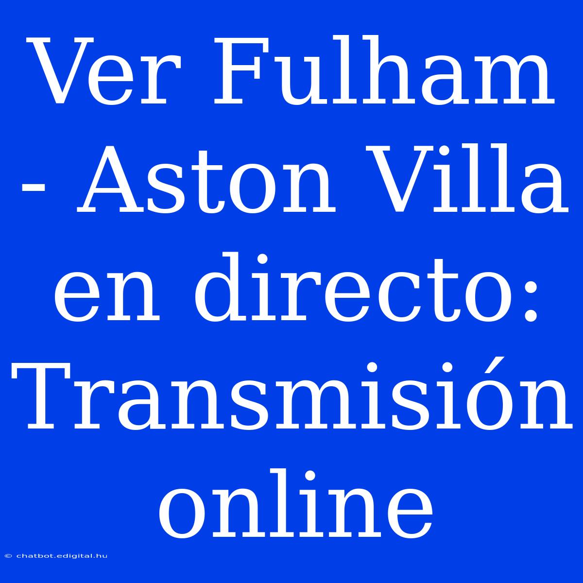 Ver Fulham - Aston Villa En Directo: Transmisión Online