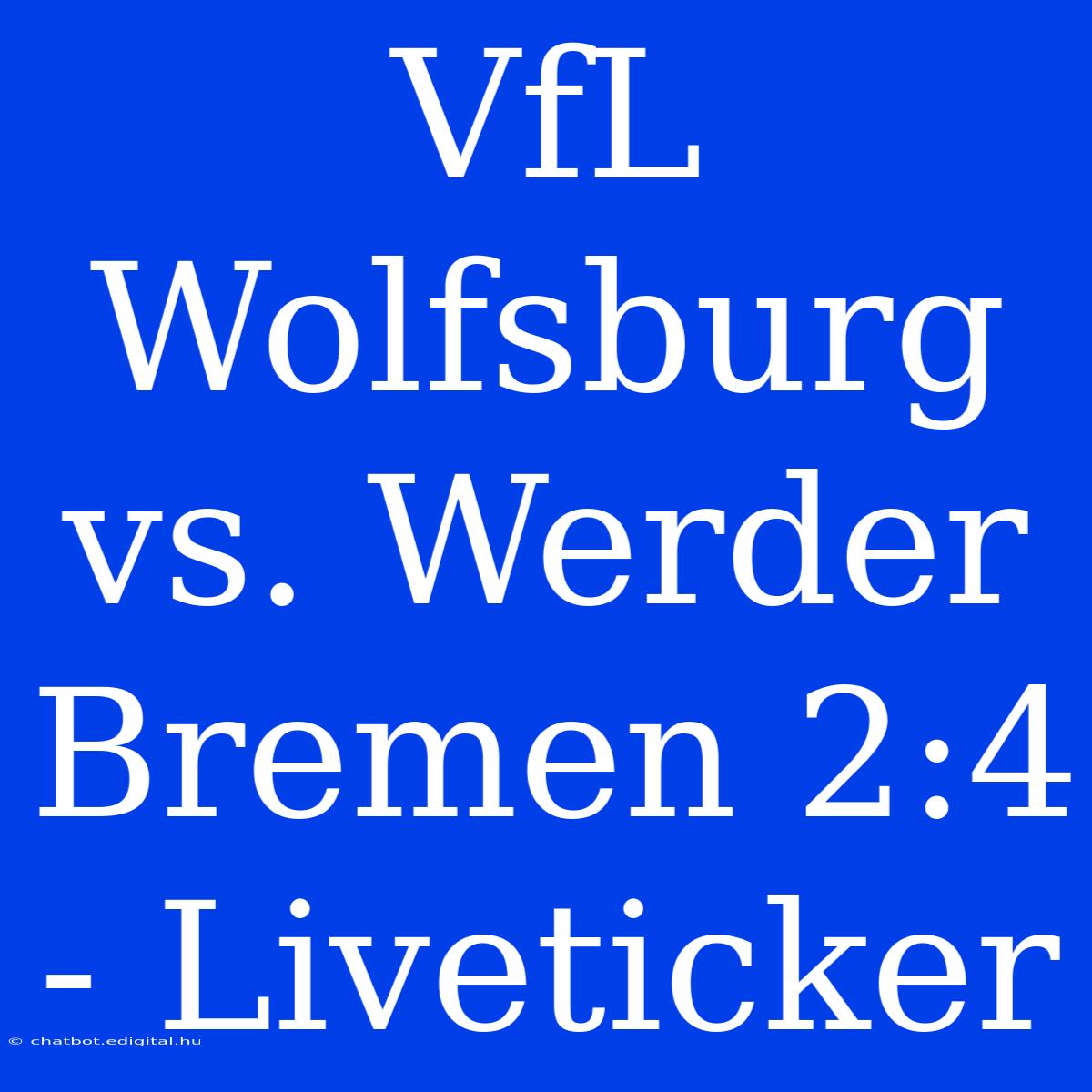 VfL Wolfsburg Vs. Werder Bremen 2:4 - Liveticker