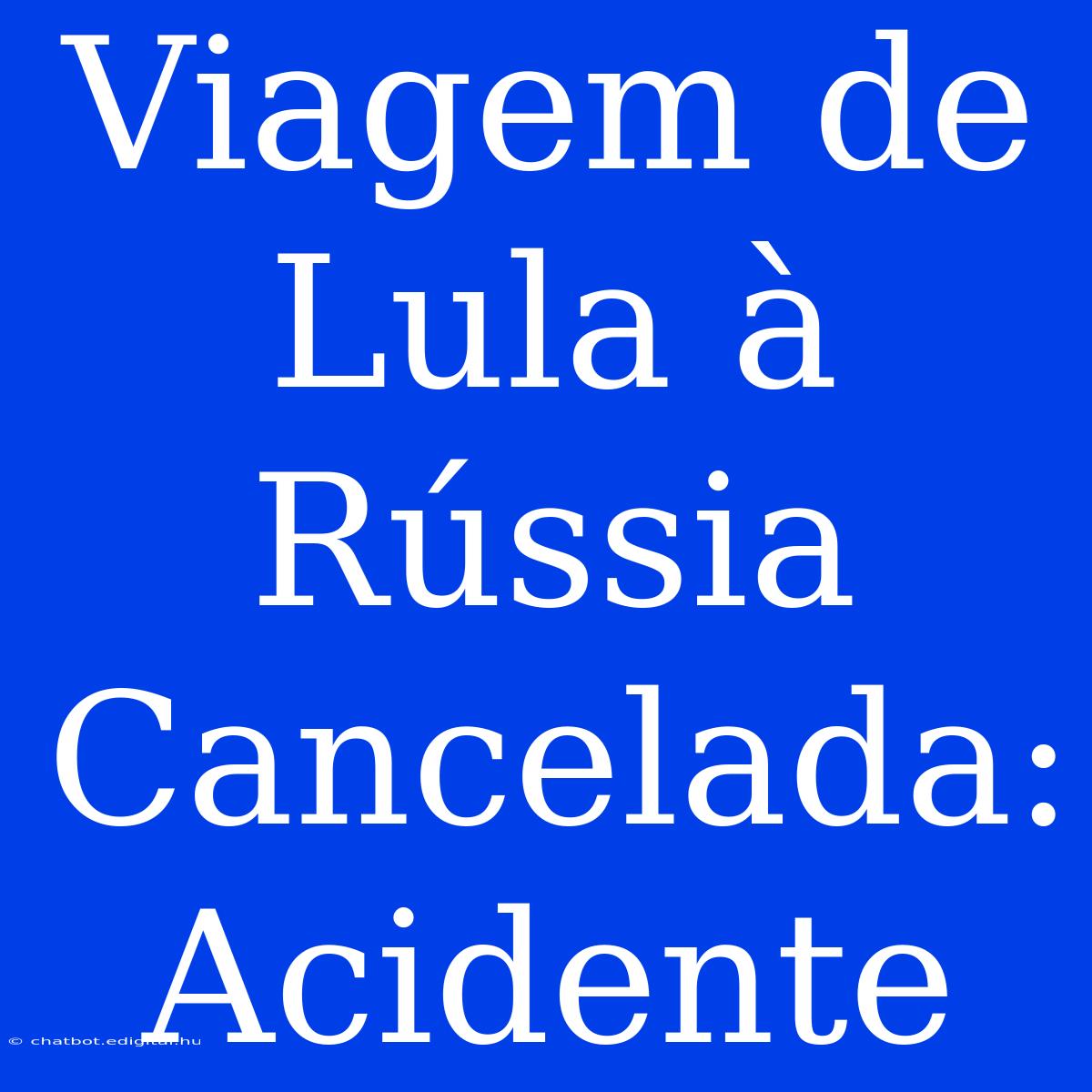 Viagem De Lula À Rússia Cancelada: Acidente