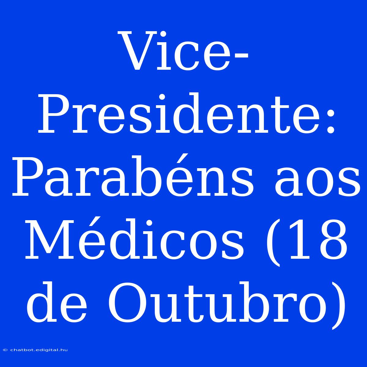 Vice-Presidente: Parabéns Aos Médicos (18 De Outubro)