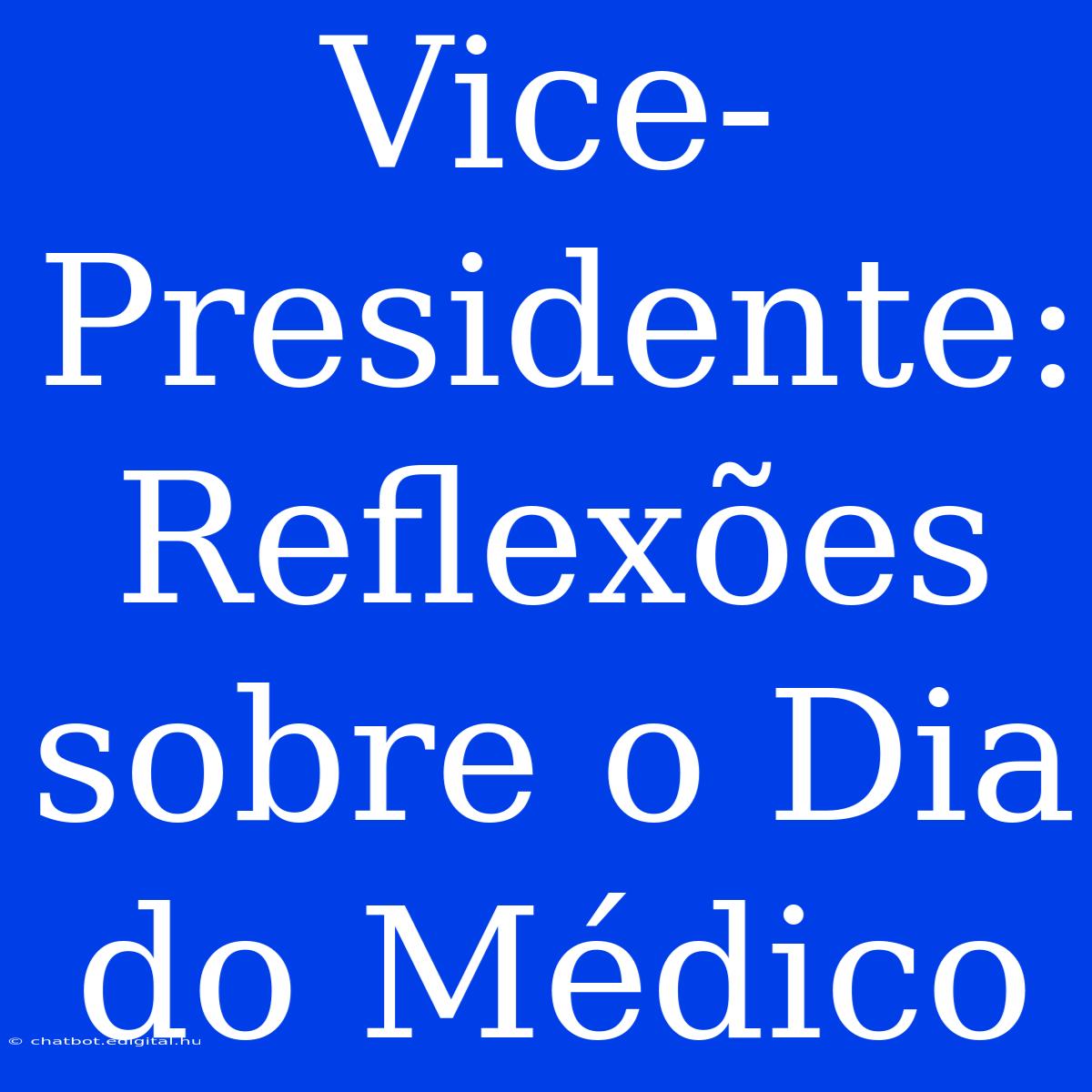 Vice-Presidente: Reflexões Sobre O Dia Do Médico 