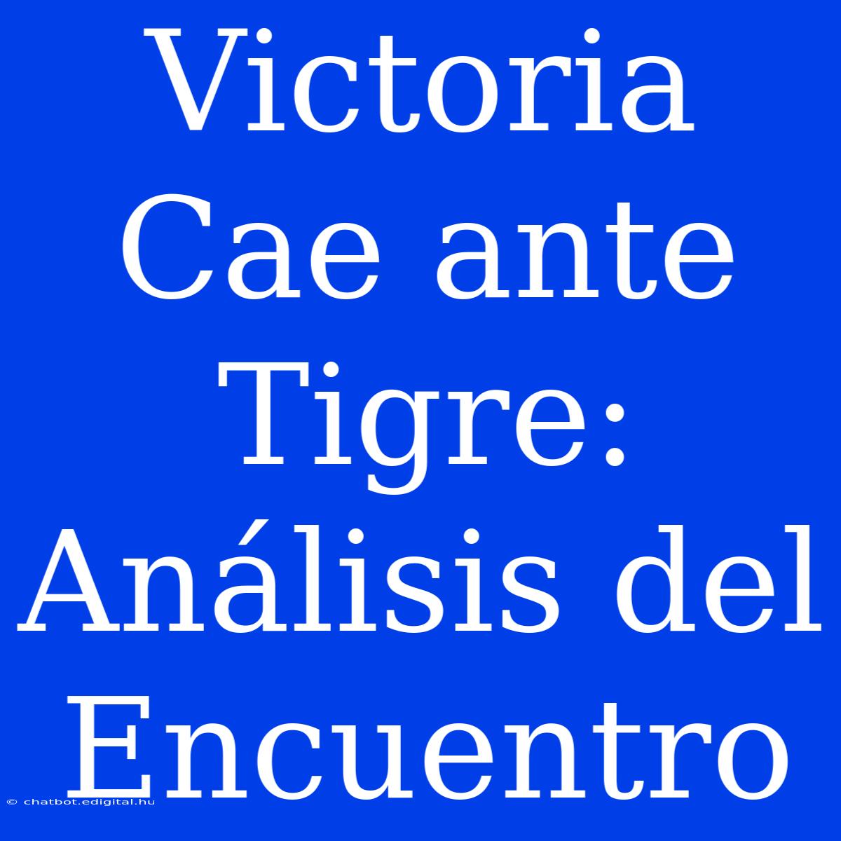 Victoria Cae Ante Tigre: Análisis Del Encuentro