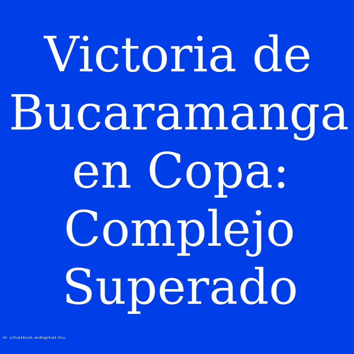 Victoria De Bucaramanga En Copa: Complejo Superado