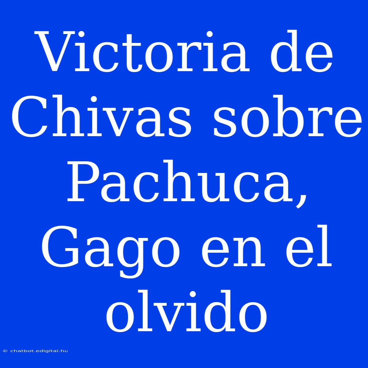 Victoria De Chivas Sobre Pachuca, Gago En El Olvido