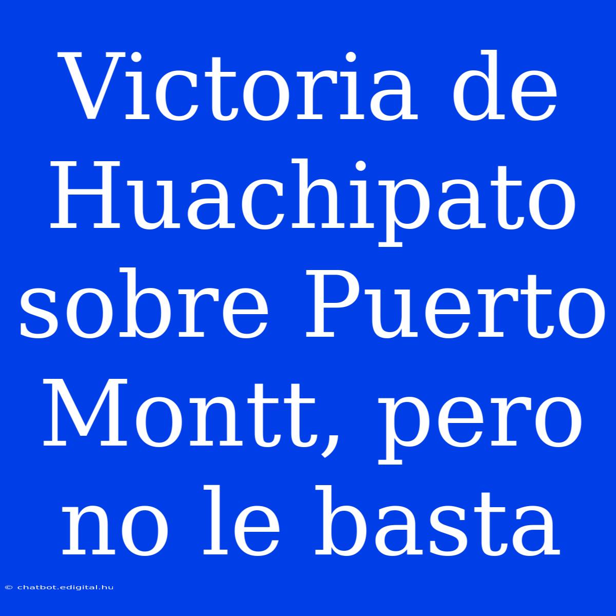 Victoria De Huachipato Sobre Puerto Montt, Pero No Le Basta