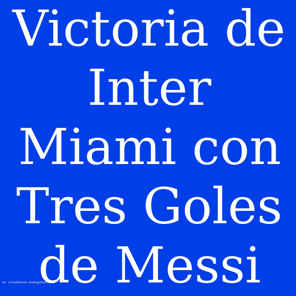 Victoria De Inter Miami Con Tres Goles De Messi 