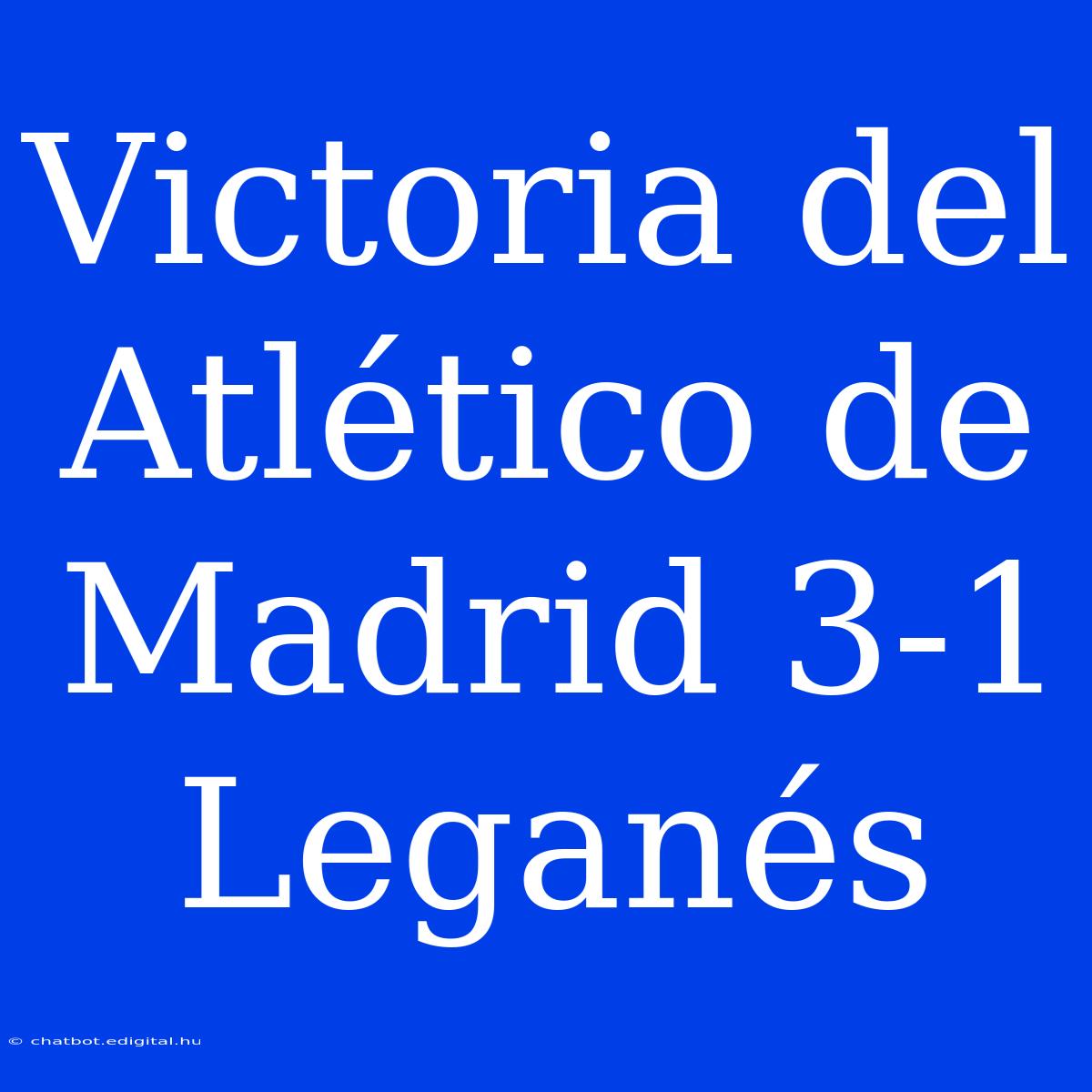 Victoria Del Atlético De Madrid 3-1 Leganés