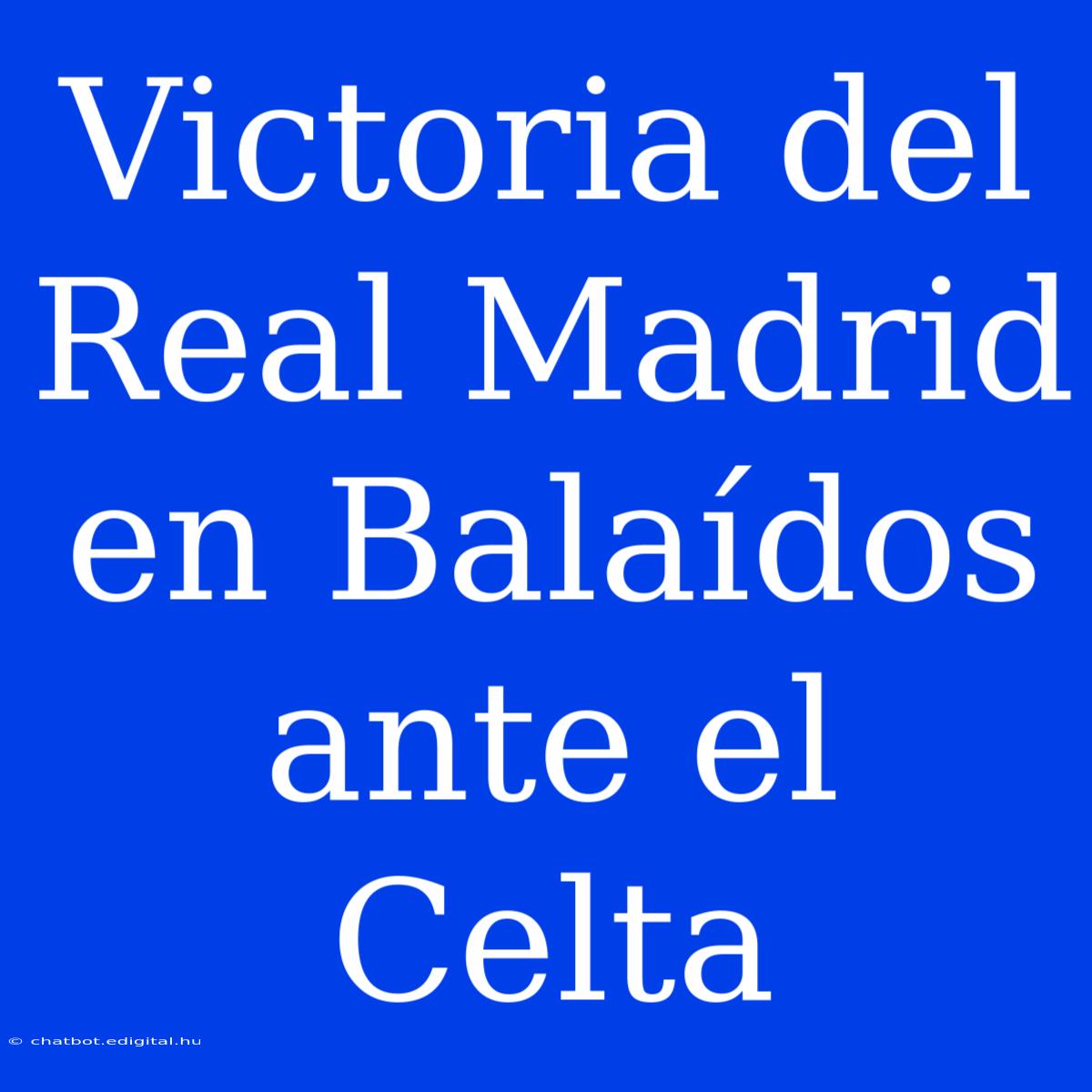 Victoria Del Real Madrid En Balaídos Ante El Celta