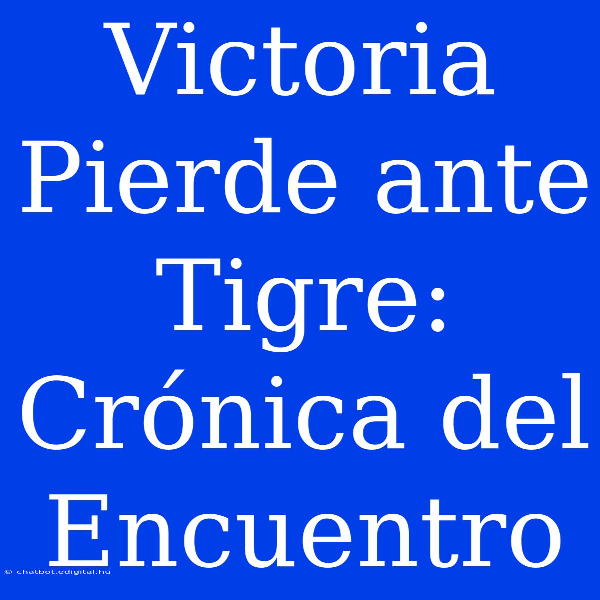 Victoria Pierde Ante Tigre: Crónica Del Encuentro