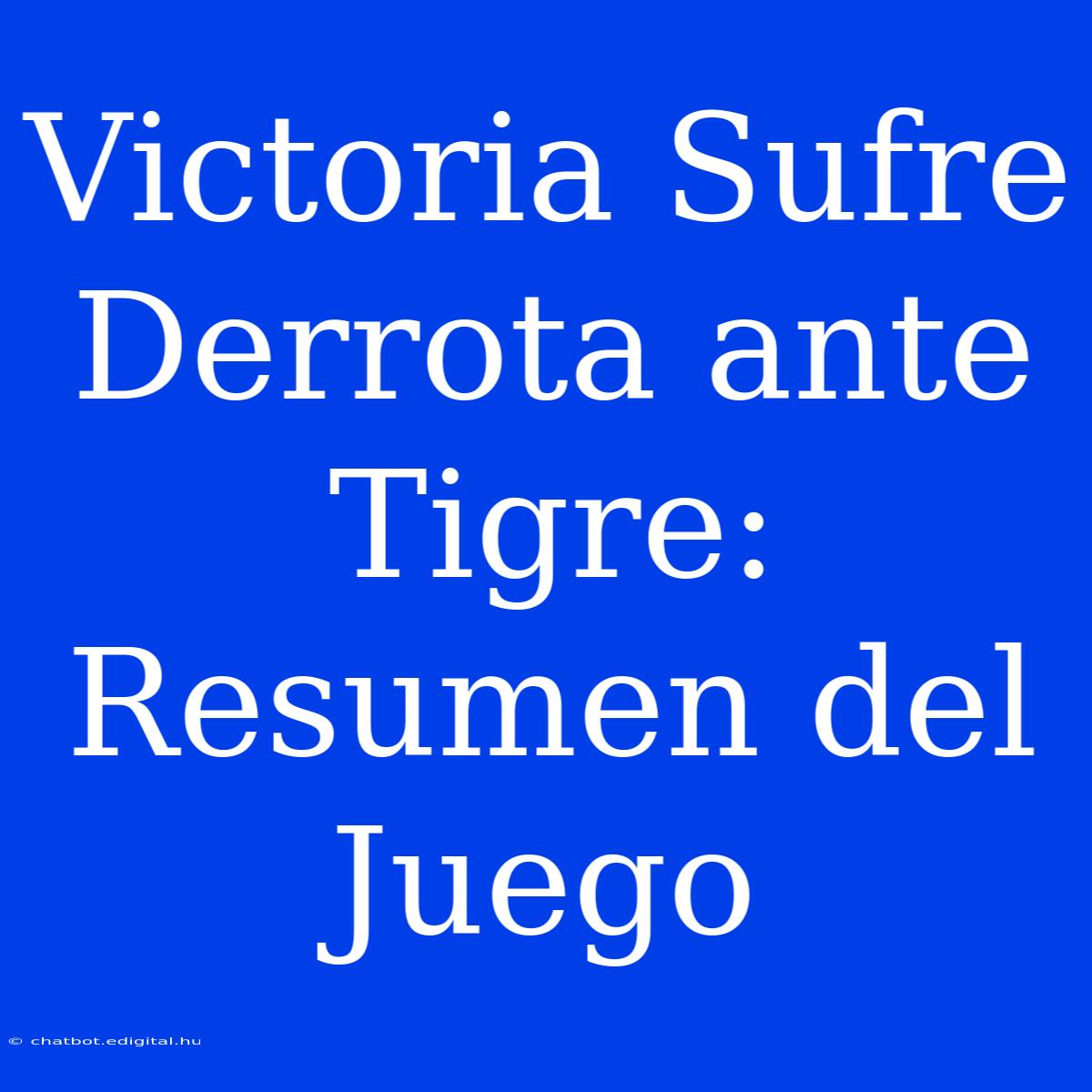 Victoria Sufre Derrota Ante Tigre: Resumen Del Juego