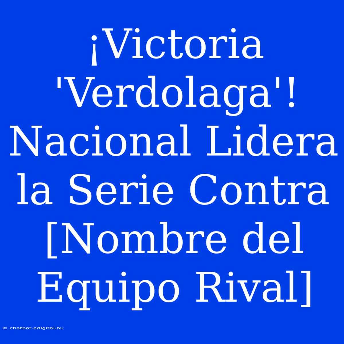 ¡Victoria 'Verdolaga'! Nacional Lidera La Serie Contra [Nombre Del Equipo Rival]