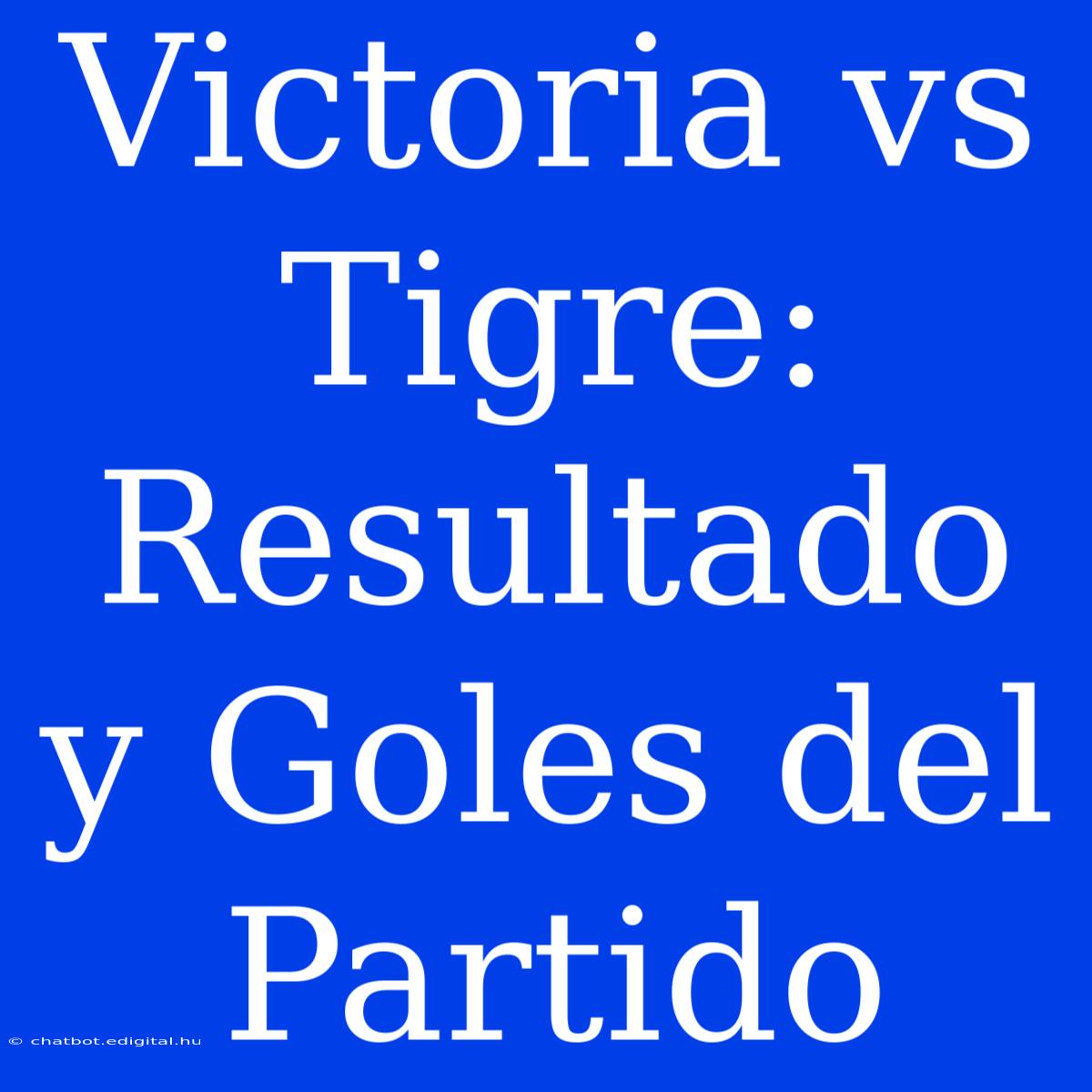 Victoria Vs Tigre: Resultado Y Goles Del Partido