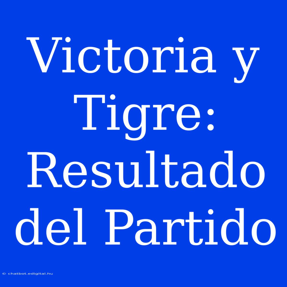 Victoria Y Tigre: Resultado Del Partido