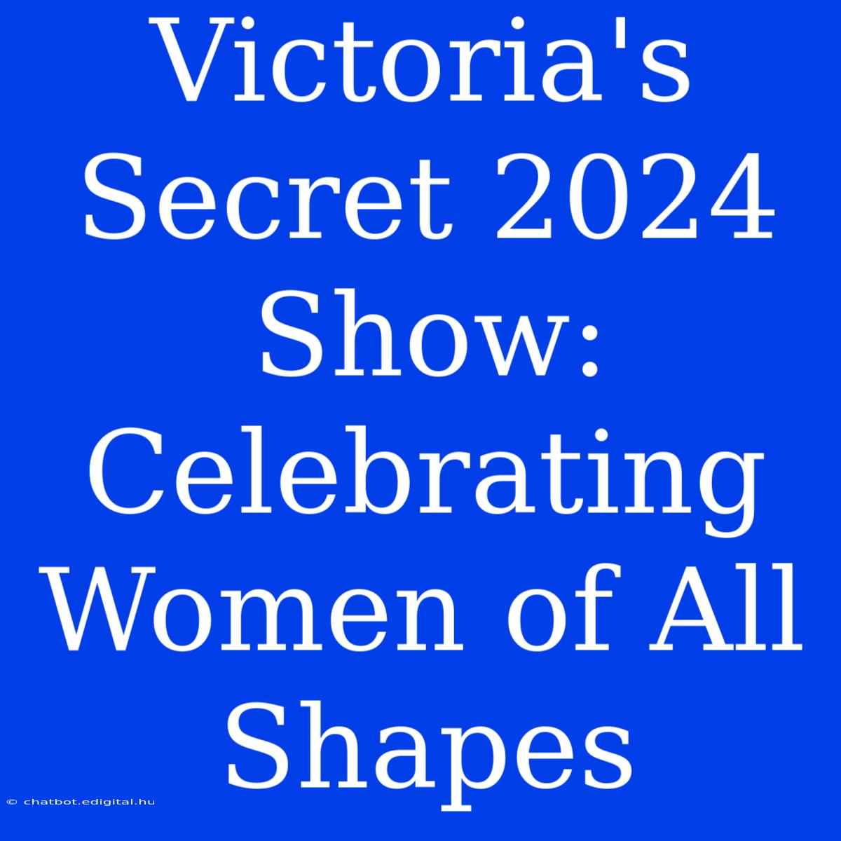 Victoria's Secret 2024 Show: Celebrating Women Of All Shapes