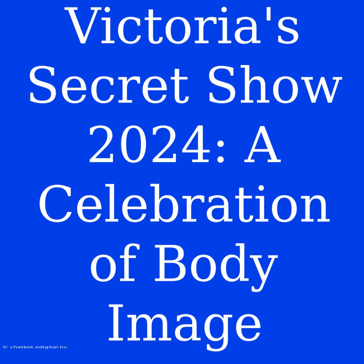 Victoria's Secret Show 2024: A Celebration Of Body Image