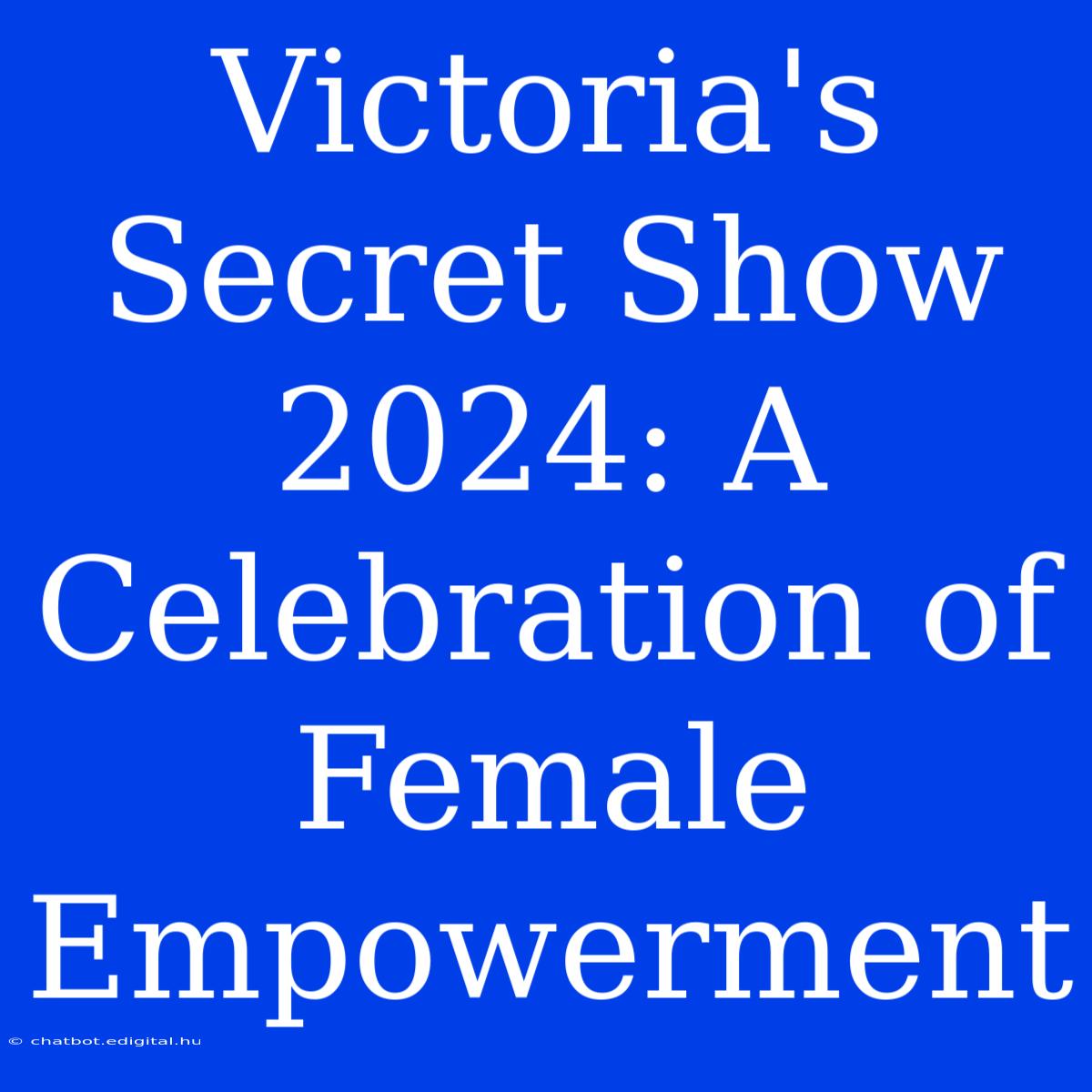 Victoria's Secret Show 2024: A Celebration Of Female Empowerment