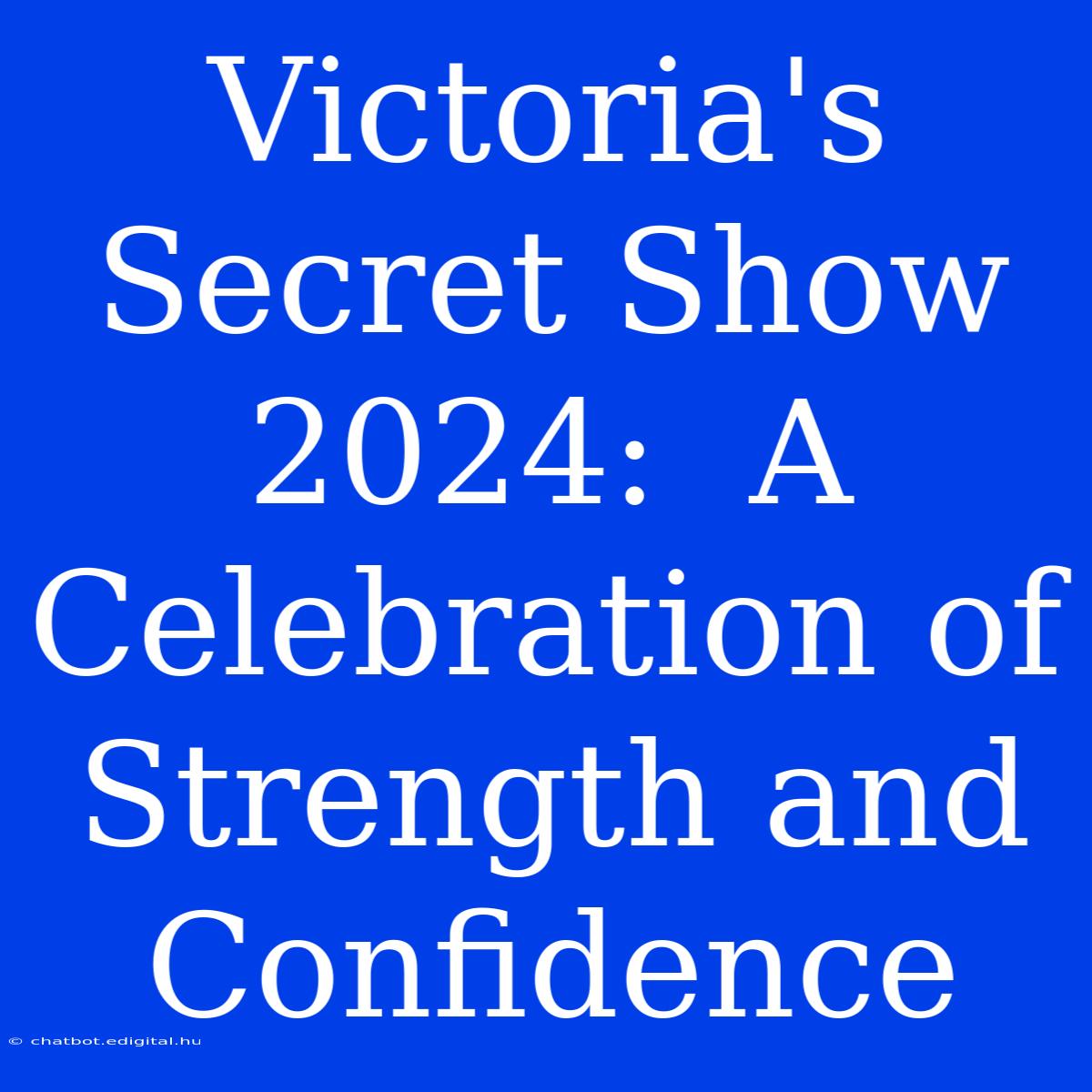 Victoria's Secret Show 2024:  A Celebration Of Strength And Confidence