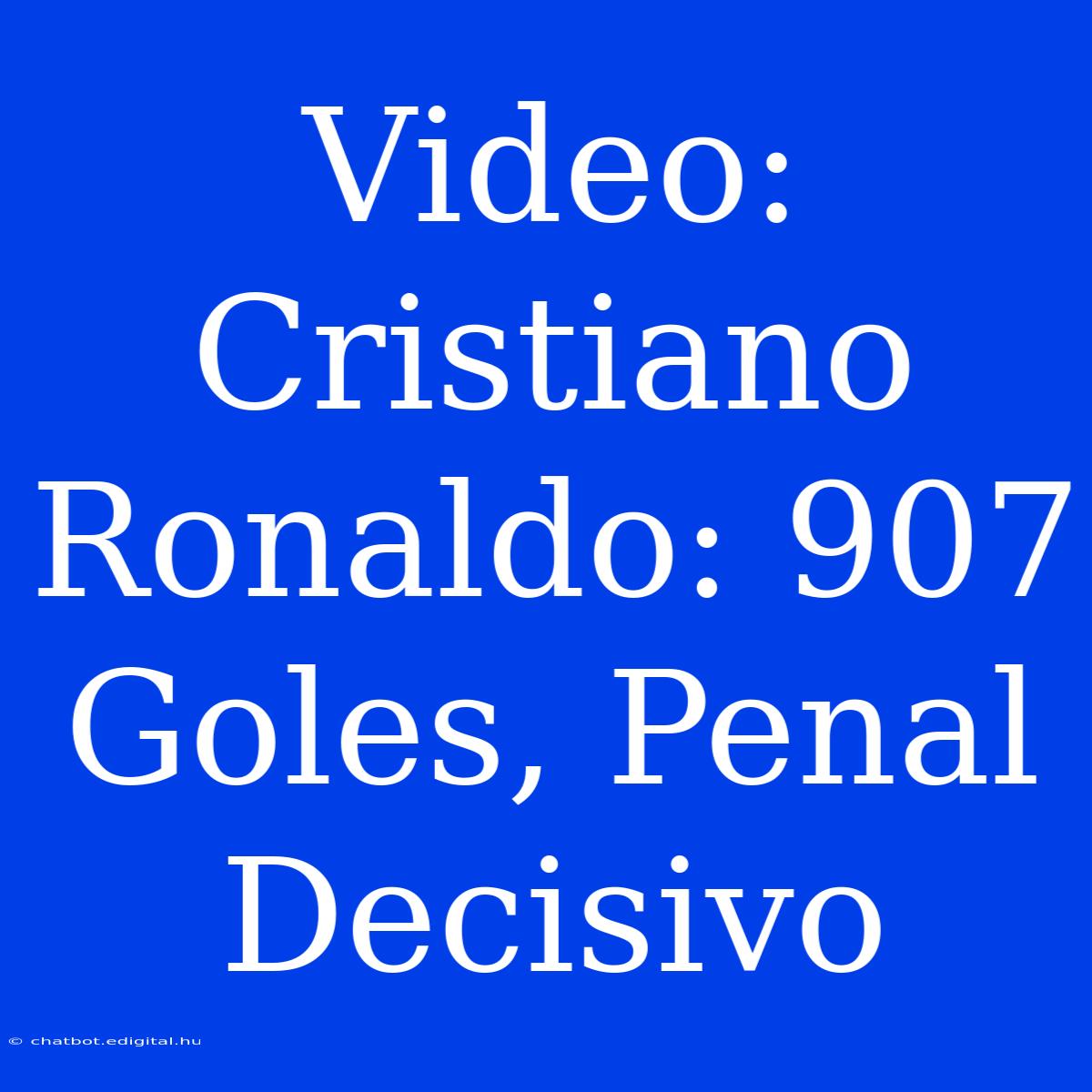 Video: Cristiano Ronaldo: 907 Goles, Penal Decisivo 