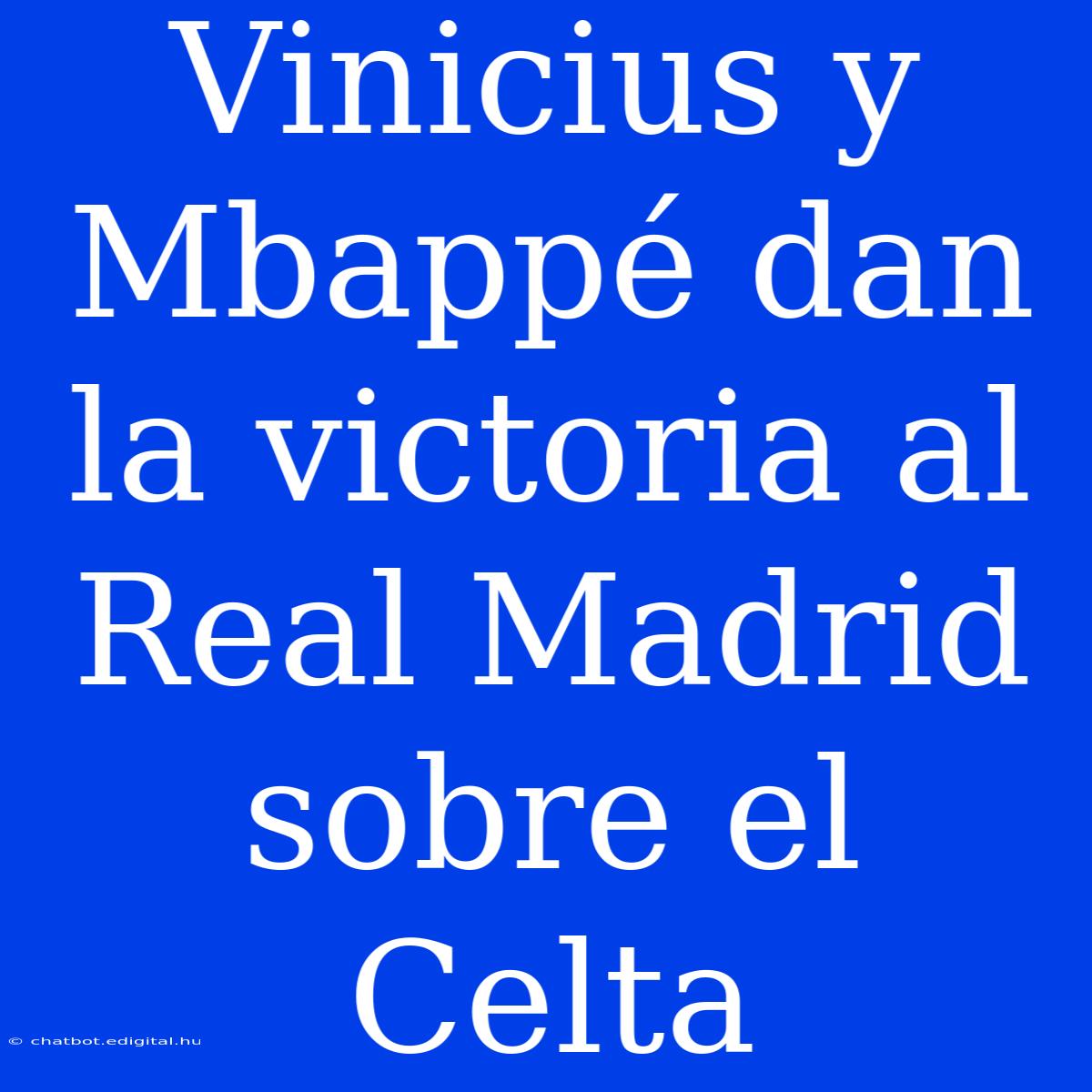 Vinicius Y Mbappé Dan La Victoria Al Real Madrid Sobre El Celta