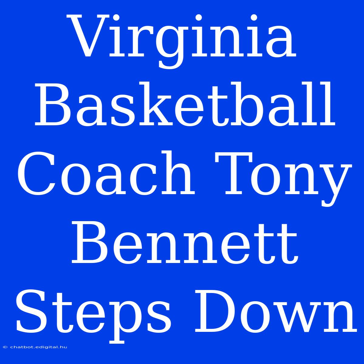 Virginia Basketball Coach Tony Bennett Steps Down