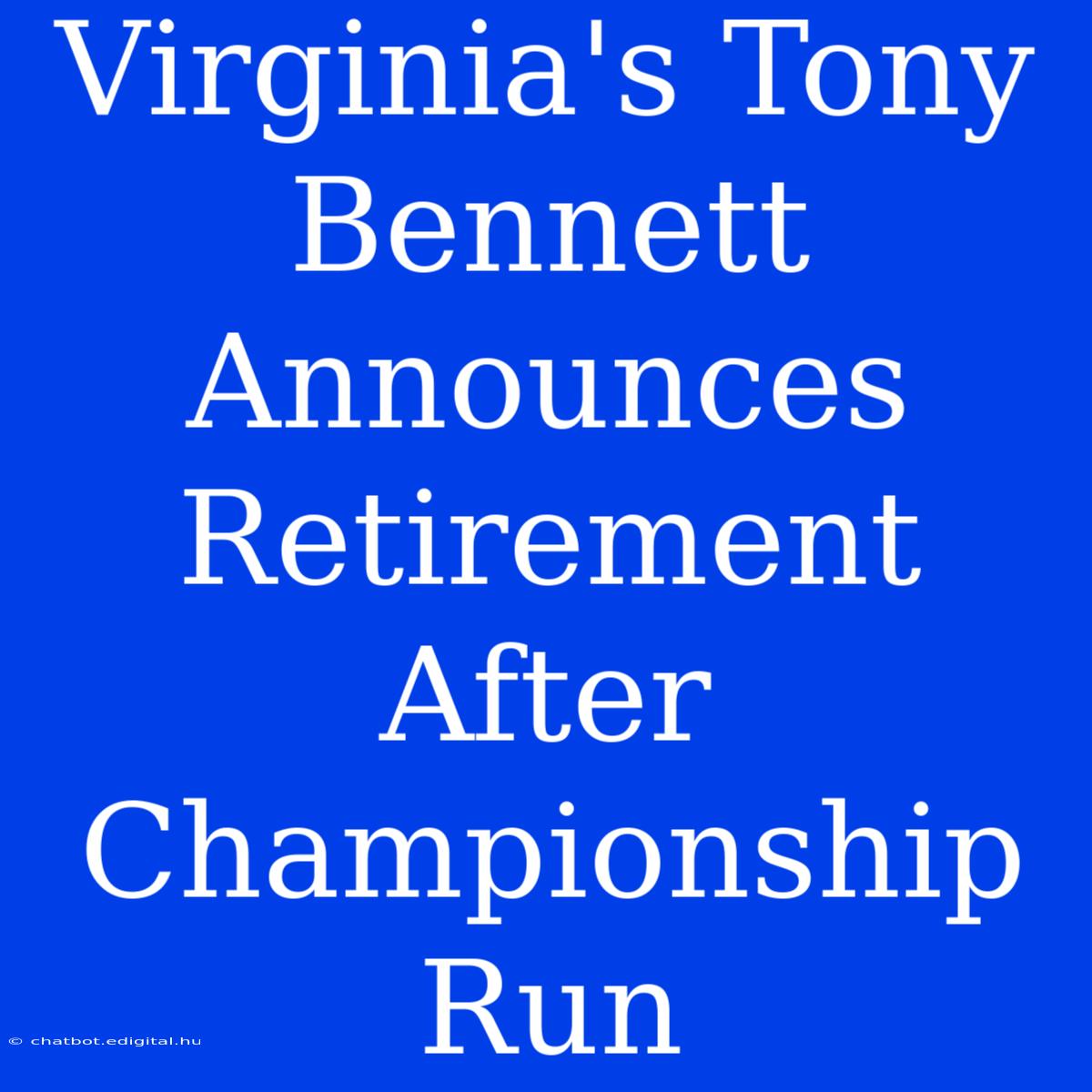 Virginia's Tony Bennett Announces Retirement After Championship Run