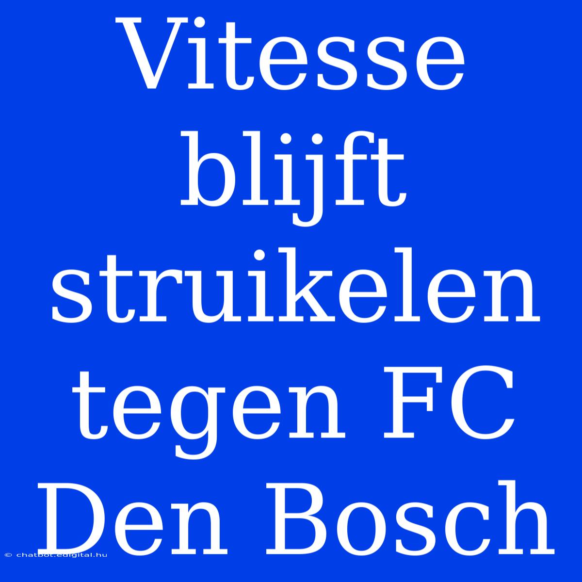 Vitesse Blijft Struikelen Tegen FC Den Bosch