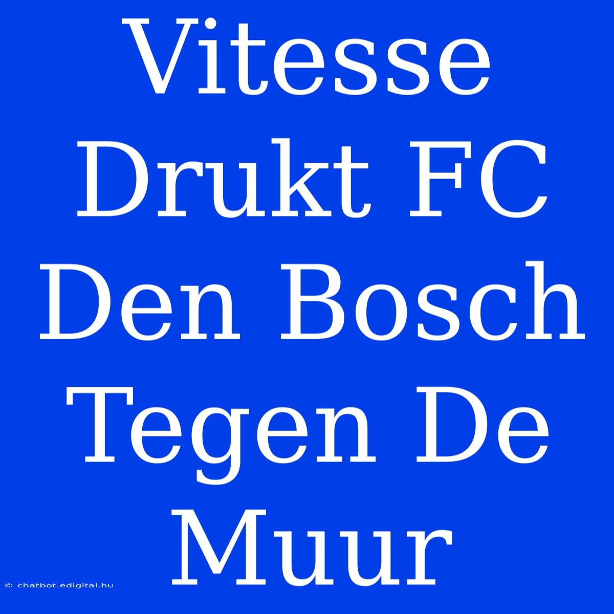 Vitesse Drukt FC Den Bosch Tegen De Muur