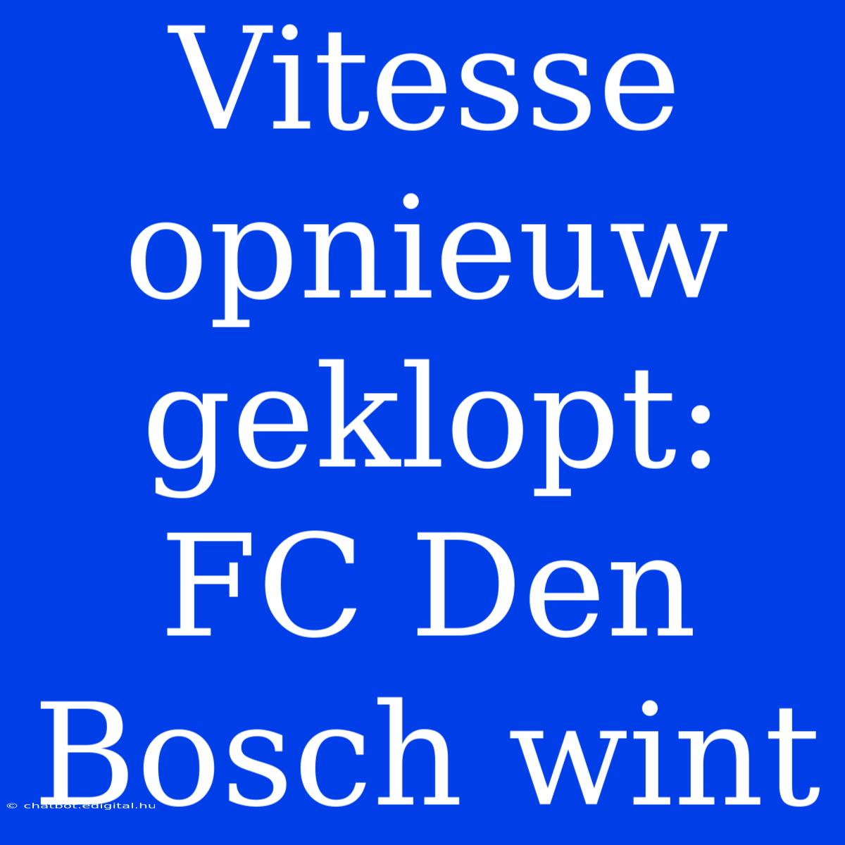 Vitesse Opnieuw Geklopt: FC Den Bosch Wint