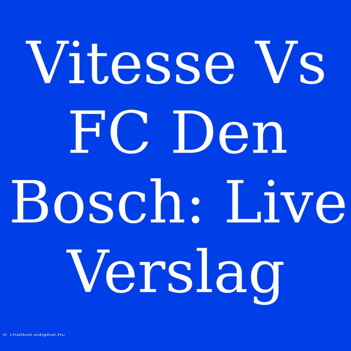 Vitesse Vs FC Den Bosch: Live Verslag