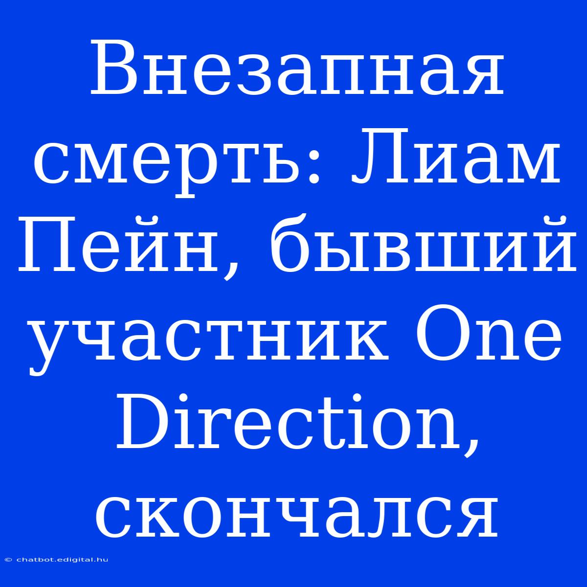 Внезапная Смерть: Лиам Пейн, Бывший Участник One Direction, Скончался