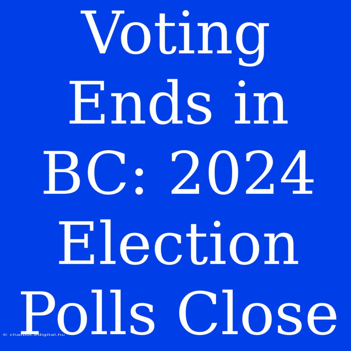 Voting Ends In BC: 2024 Election Polls Close 