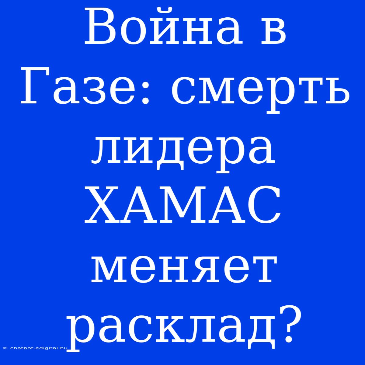 Война В Газе: Смерть Лидера ХАМАС Меняет Расклад?