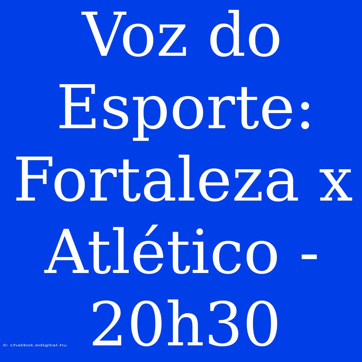 Voz Do Esporte: Fortaleza X Atlético - 20h30