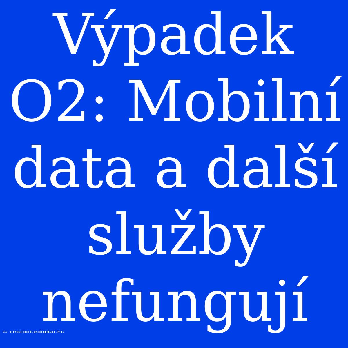 Výpadek O2: Mobilní Data A Další Služby Nefungují