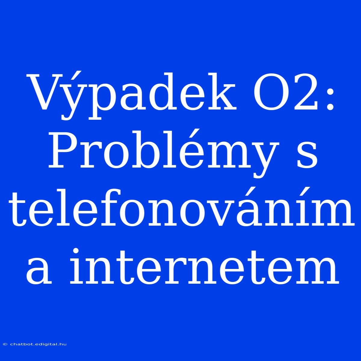 Výpadek O2: Problémy S Telefonováním A Internetem