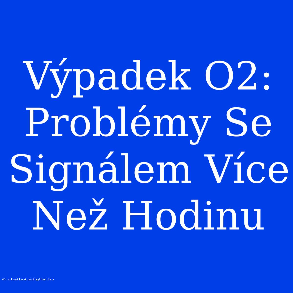 Výpadek O2: Problémy Se Signálem Více Než Hodinu