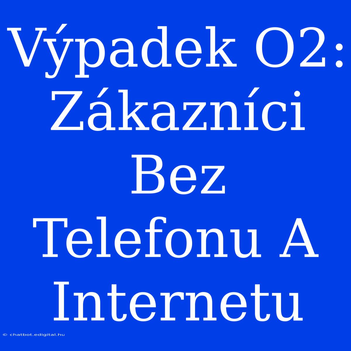 Výpadek O2: Zákazníci Bez Telefonu A Internetu