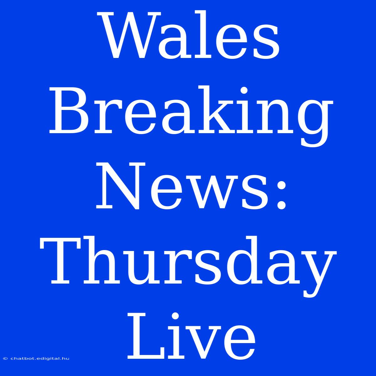 Wales Breaking News: Thursday Live