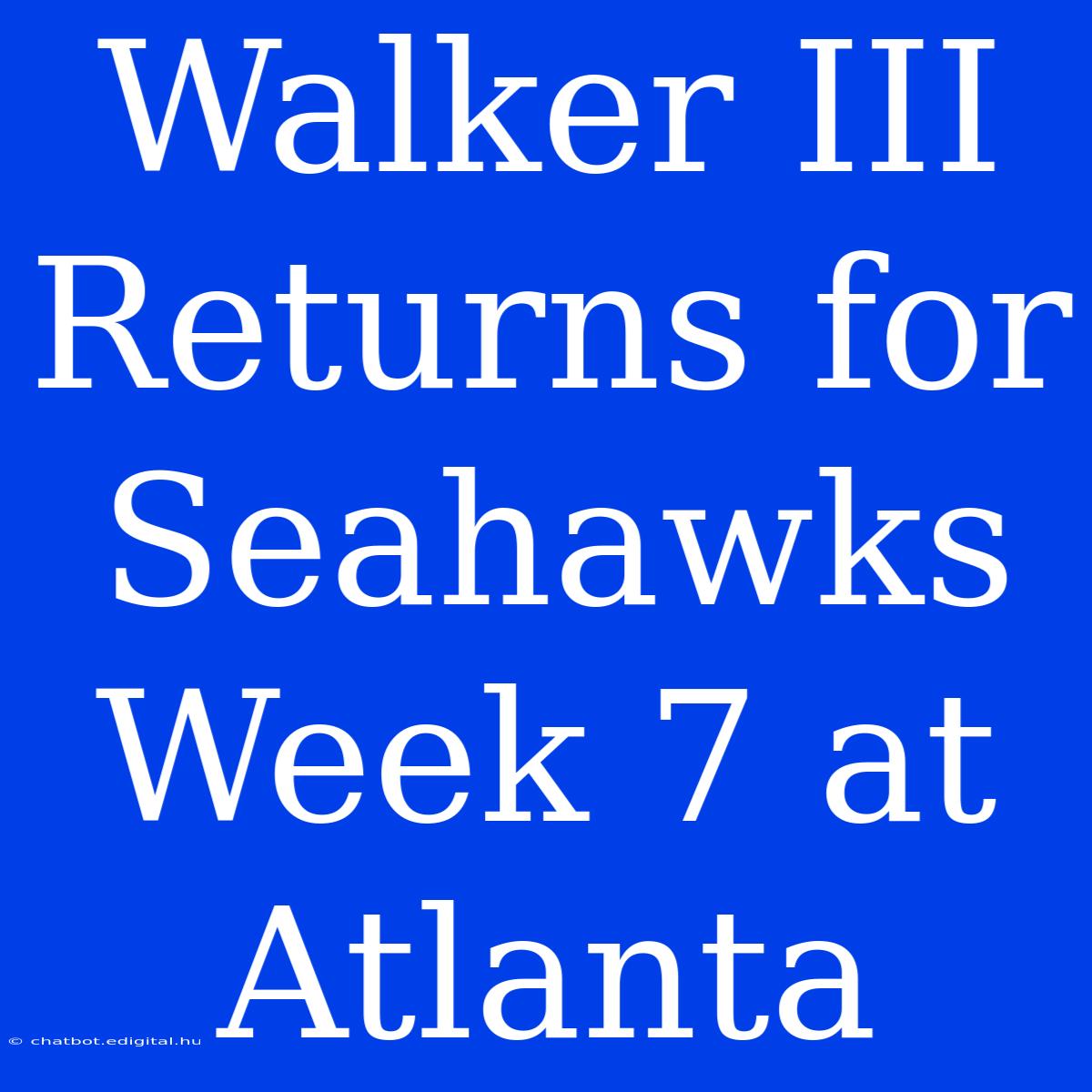 Walker III Returns For Seahawks Week 7 At Atlanta