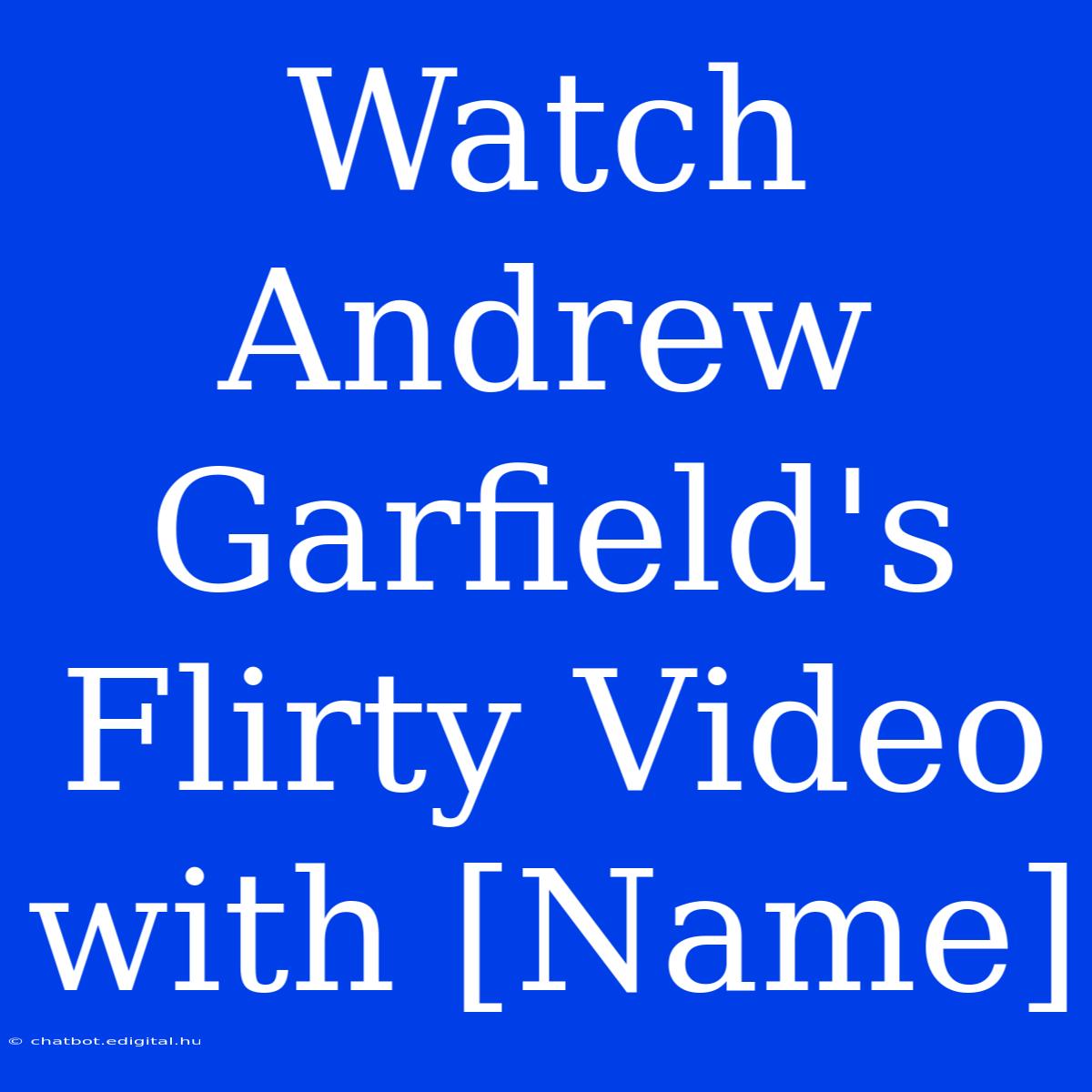 Watch Andrew Garfield's Flirty Video With [Name]