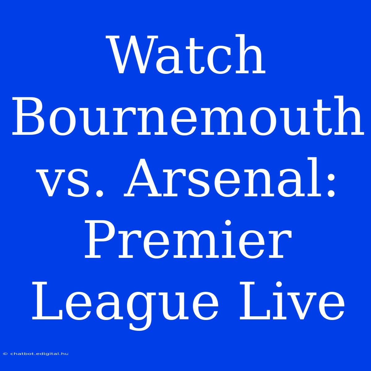 Watch Bournemouth Vs. Arsenal: Premier League Live 