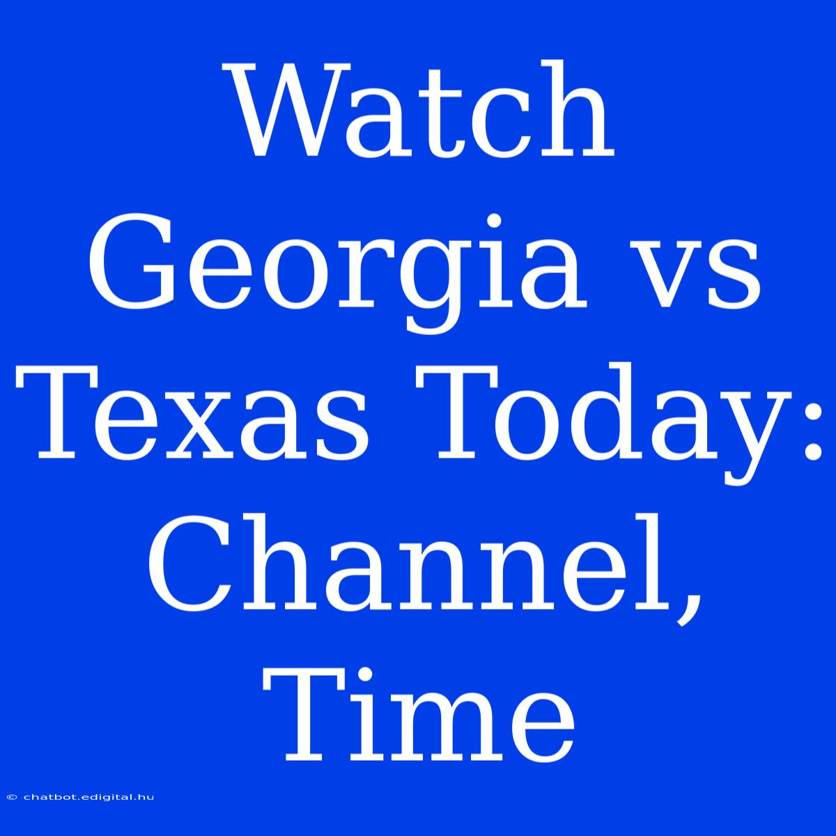 Watch Georgia Vs Texas Today: Channel, Time