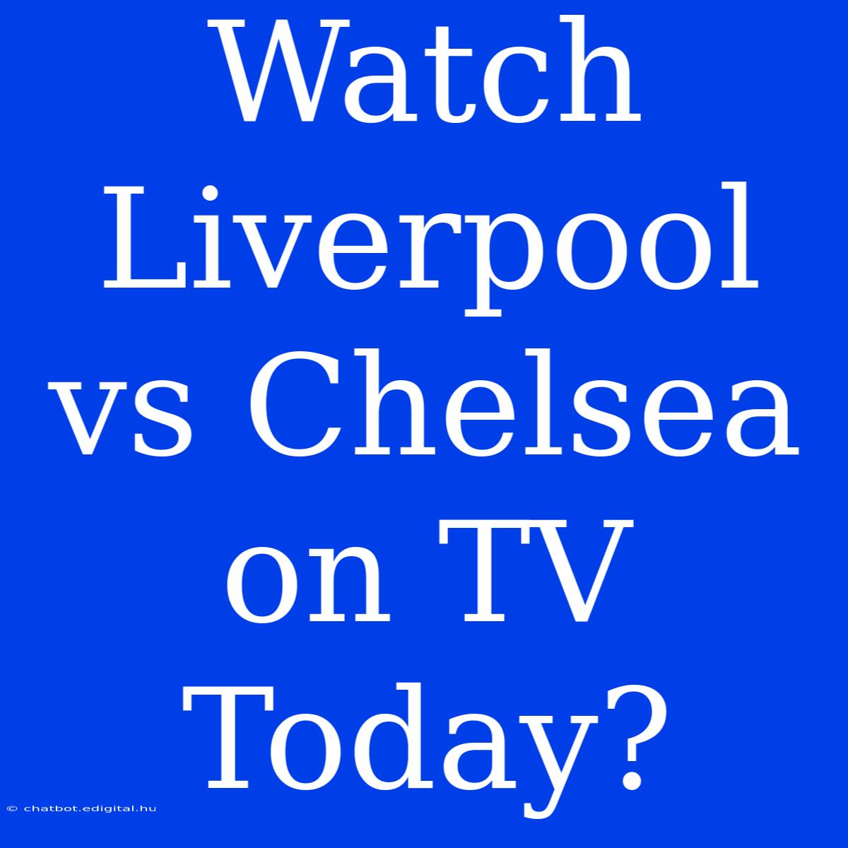 Watch Liverpool Vs Chelsea On TV Today?