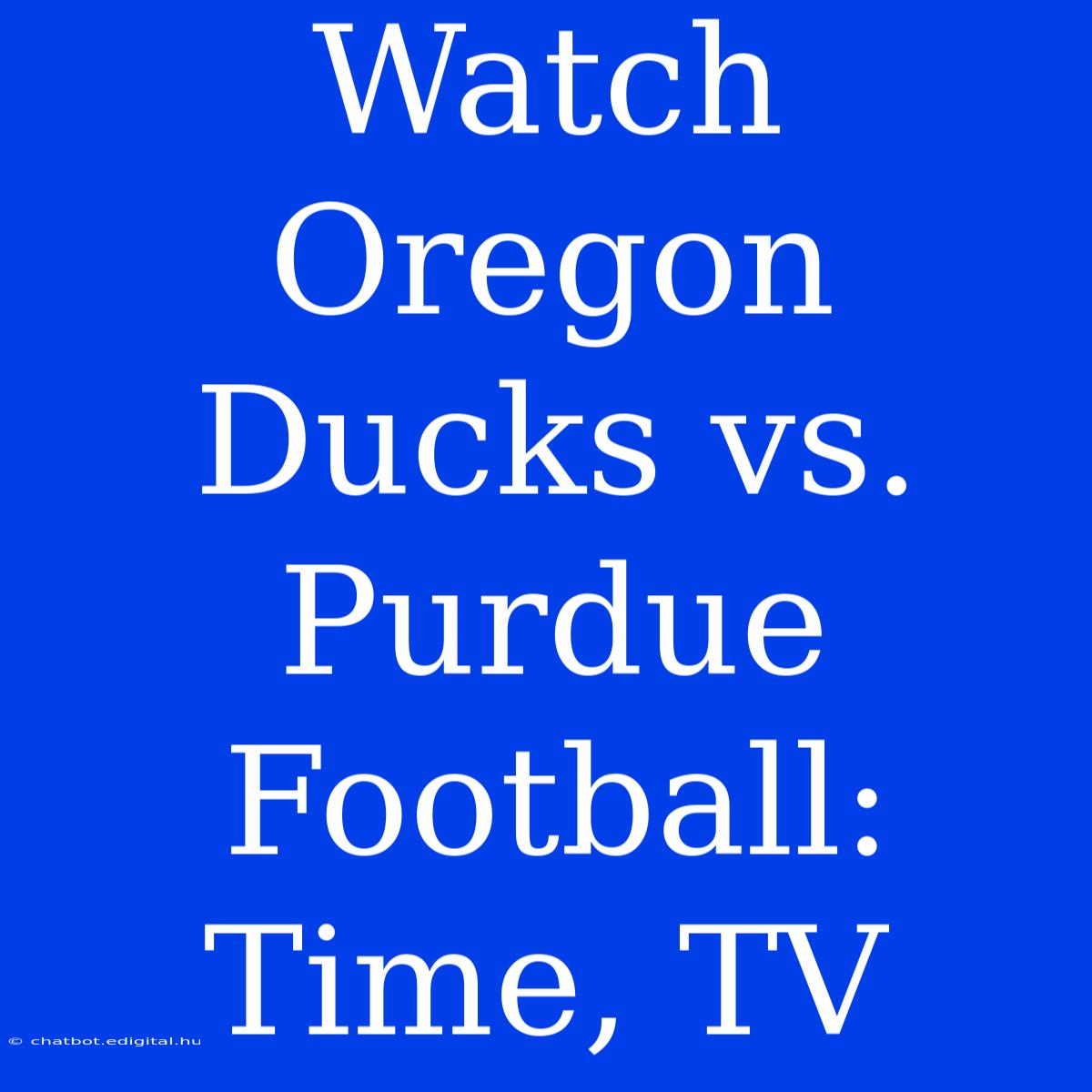 Watch Oregon Ducks Vs. Purdue Football: Time, TV