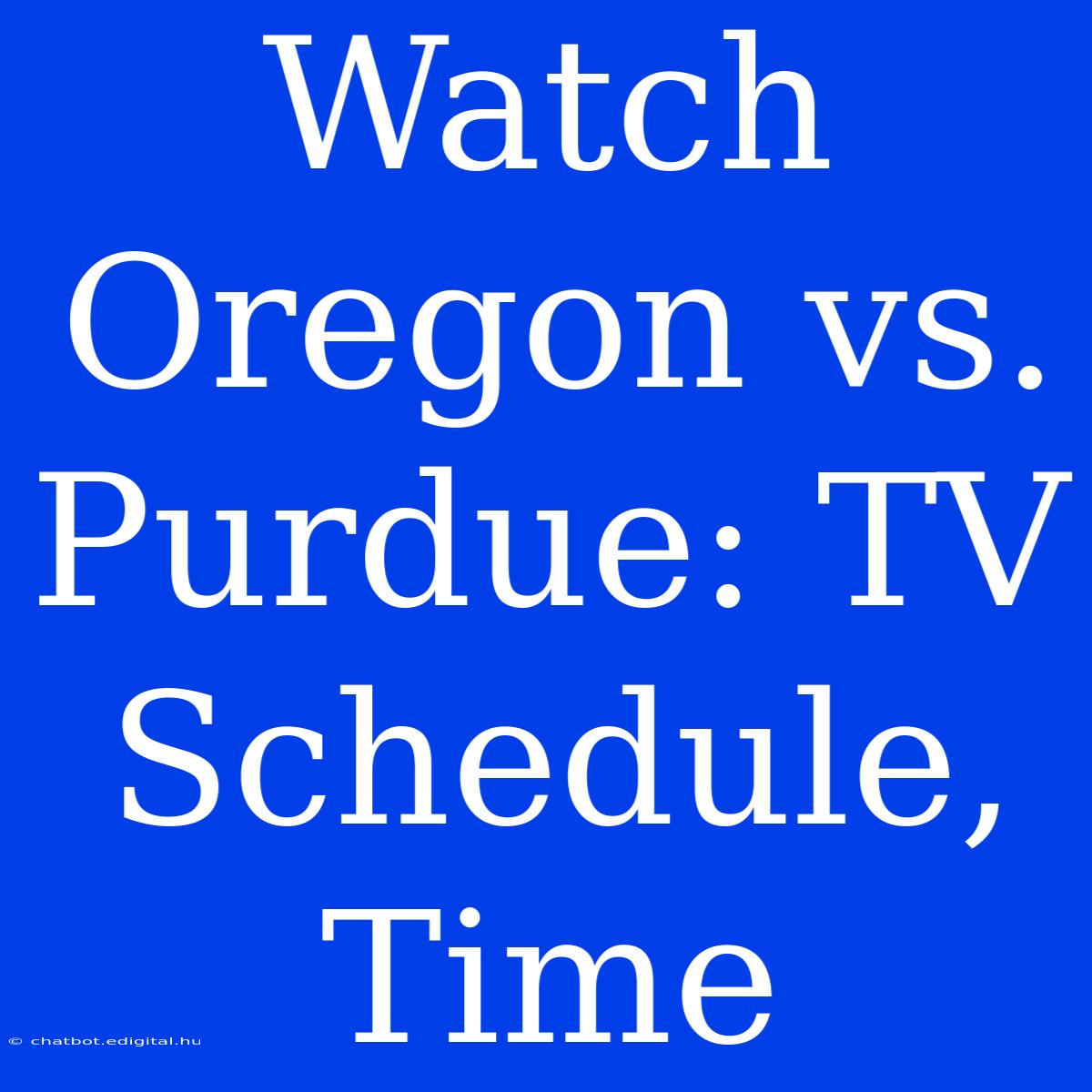 Watch Oregon Vs. Purdue: TV Schedule, Time