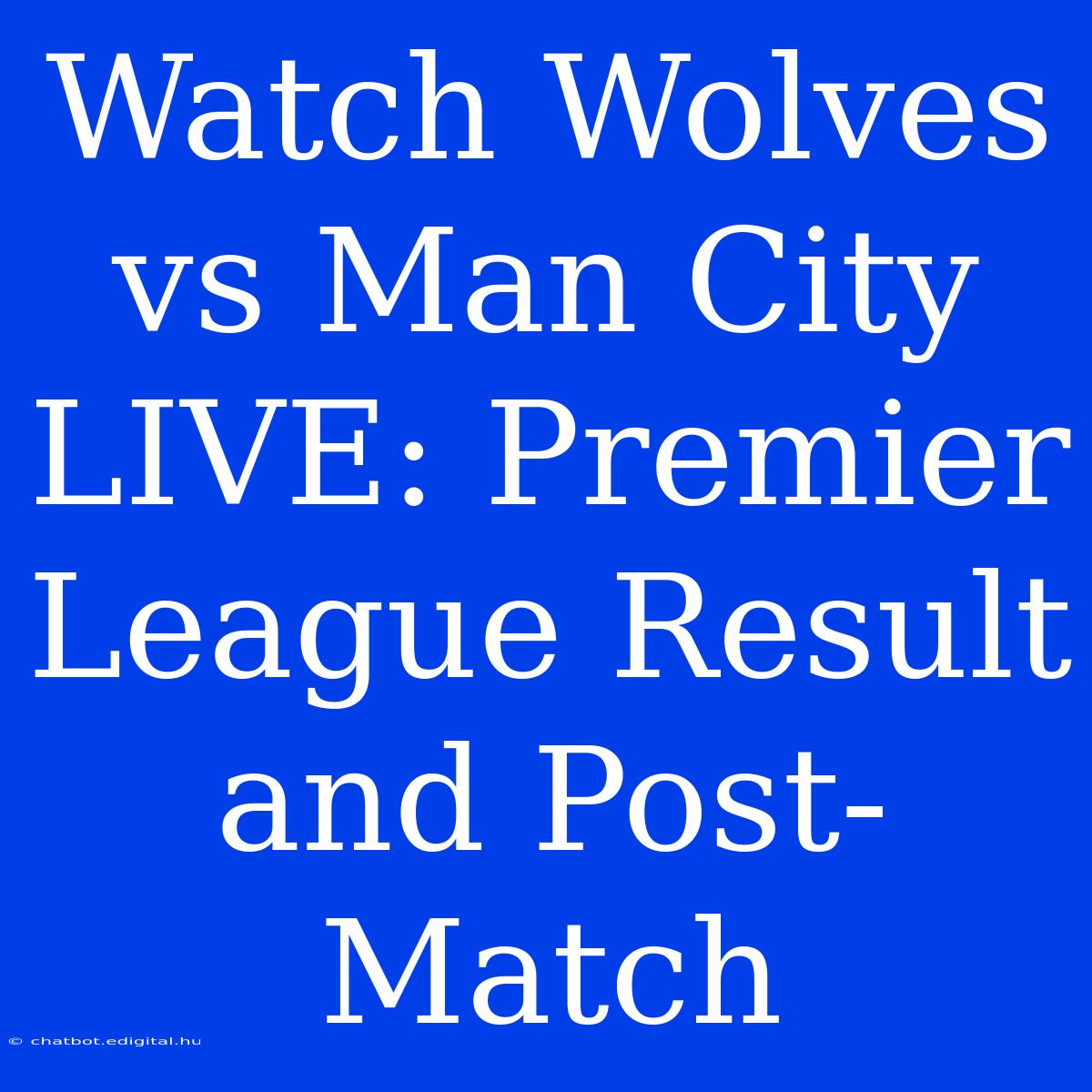 Watch Wolves Vs Man City LIVE: Premier League Result And Post-Match